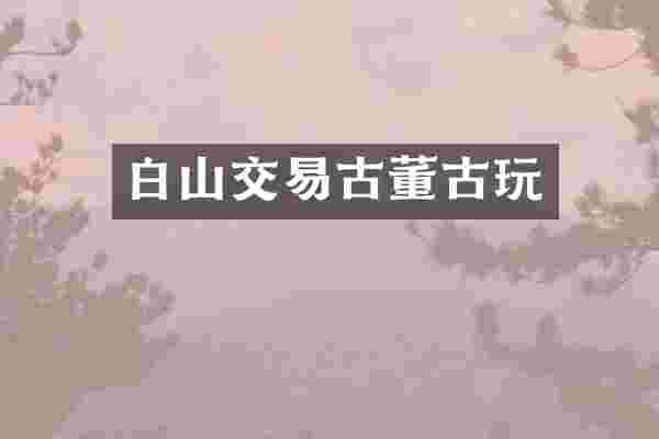 白山交易古董古玩