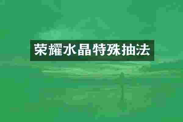 荣耀水晶特殊抽法