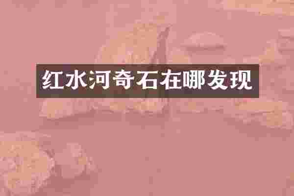 红水河奇石在哪发现