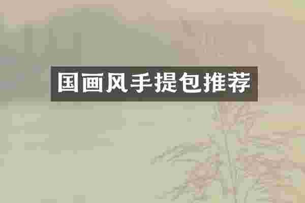 国画风手提包推荐