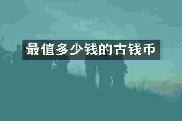 最值多少钱的古钱币