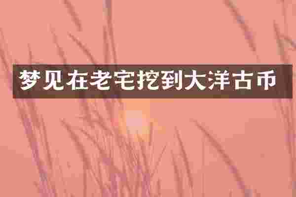 梦见在老宅挖到大洋古币