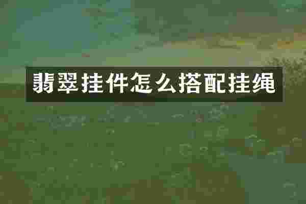 翡翠挂件怎么搭配挂绳