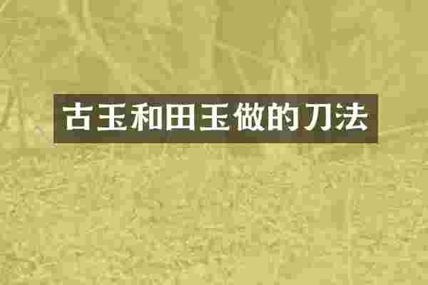 古玉和田玉做的刀法