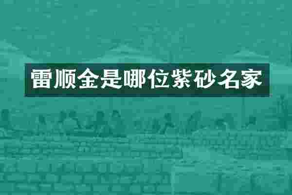 雷顺金是哪位紫砂名家