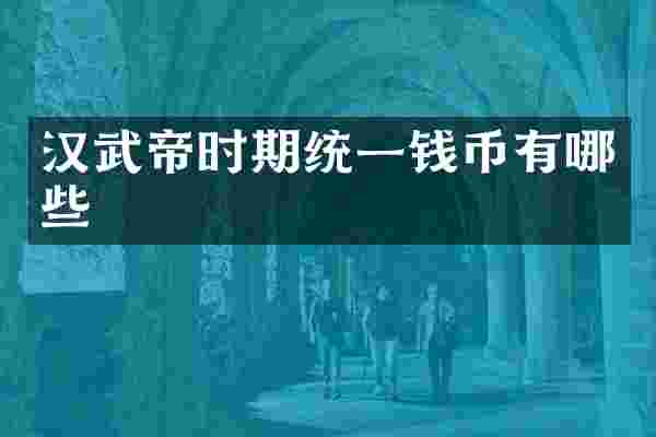 汉武帝时期统一钱币有哪些