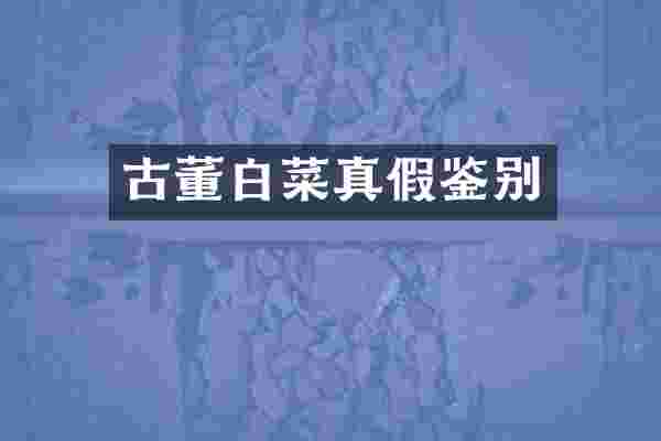 古董白菜真假鉴别