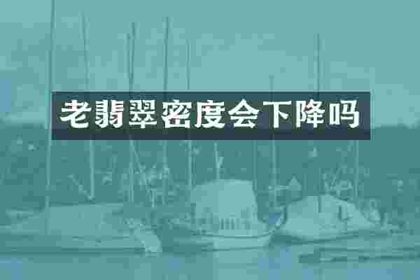 老翡翠密度会下降吗