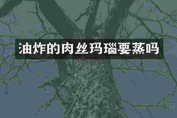 油炸的肉丝玛瑙要蒸吗