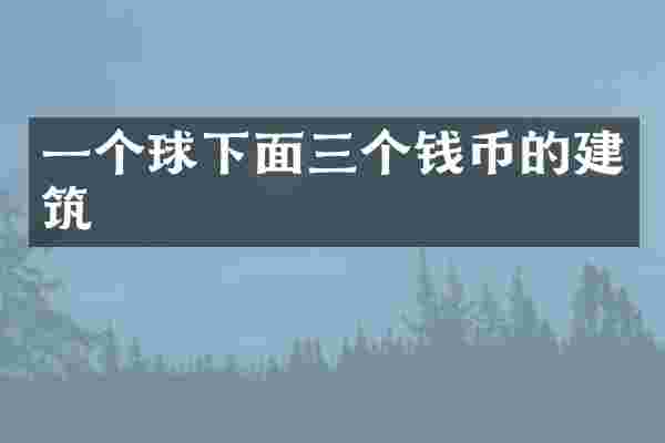 一个球下面三个钱币的建筑