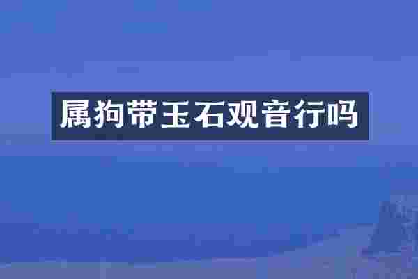 属狗带玉石观音行吗
