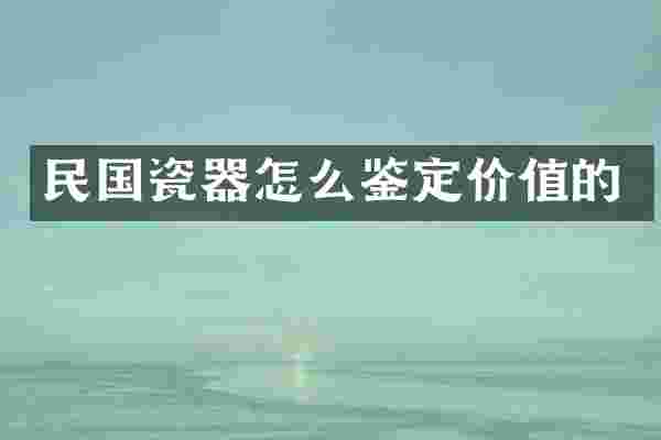 民国瓷器怎么鉴定价值的