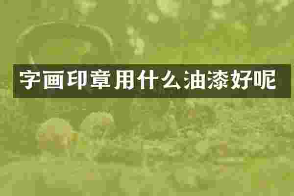 字画印章用什么油漆好呢