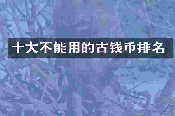 十大不能用的古钱币排名