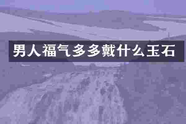 男人福气多多戴什么玉石