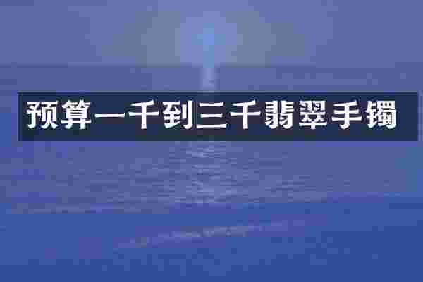 预算一千到三千翡翠手镯