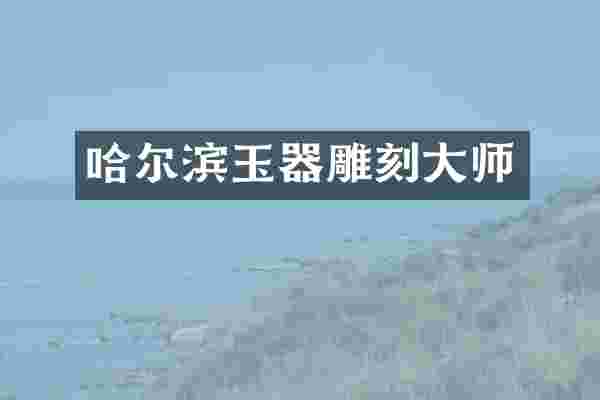 哈尔滨玉器雕刻大师