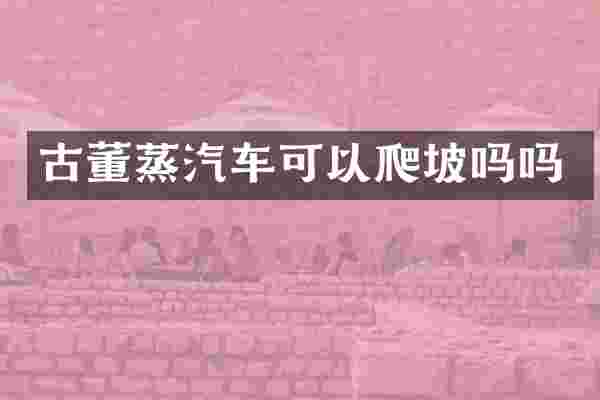 古董蒸汽车可以爬坡吗吗