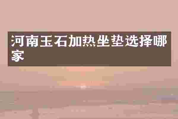 河南玉石加热坐垫选择哪家