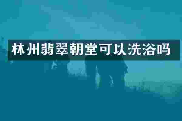 林州翡翠朝堂可以洗浴吗