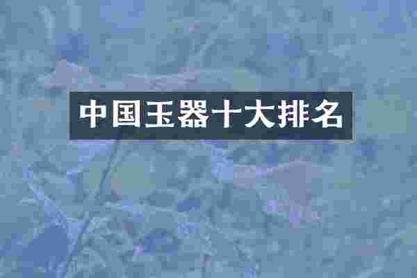 中国玉器十大排名