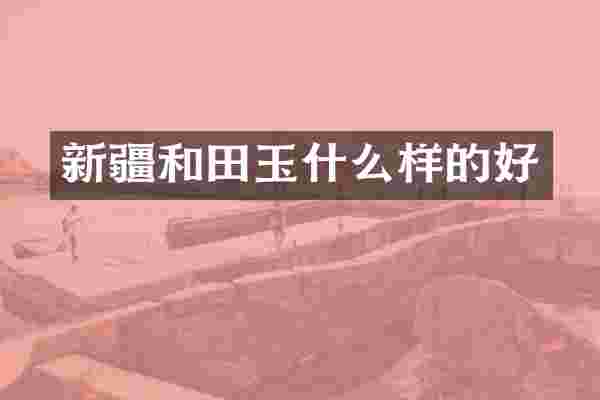 新疆和田玉什么样的好