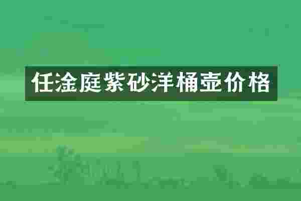 任淦庭紫砂洋桶壶价格