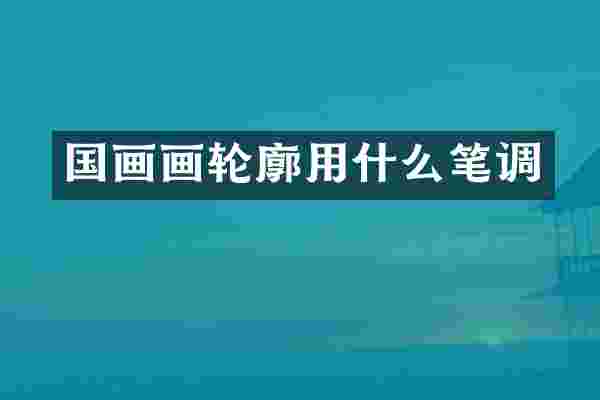 国画画轮廓用什么笔调