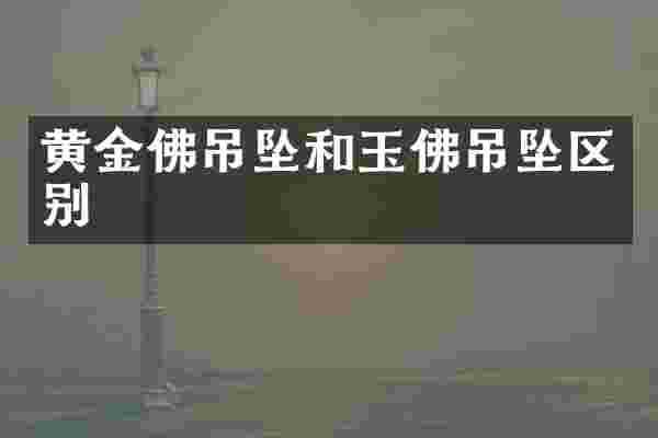 黄金佛吊坠和玉佛吊坠区别