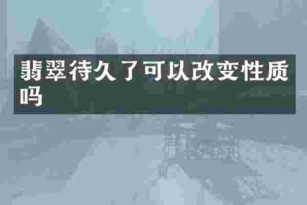 翡翠待久了可以改变性质吗