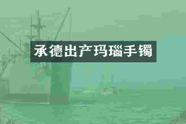 承德出产玛瑙手镯