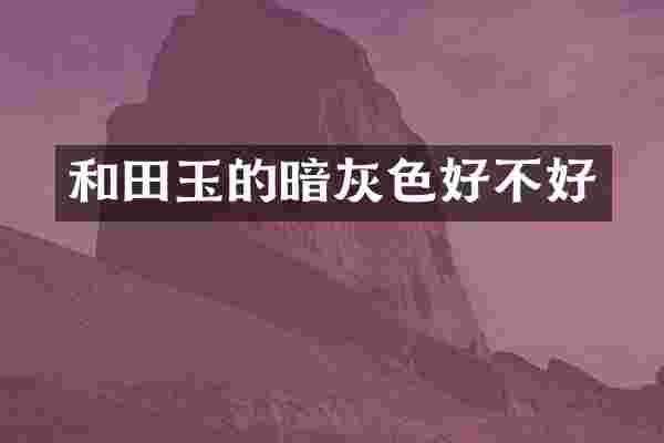 和田玉的暗灰色好不好