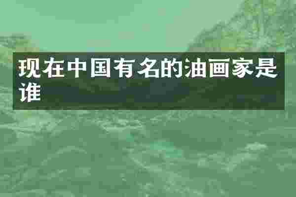 现在中国有名的油画家是谁