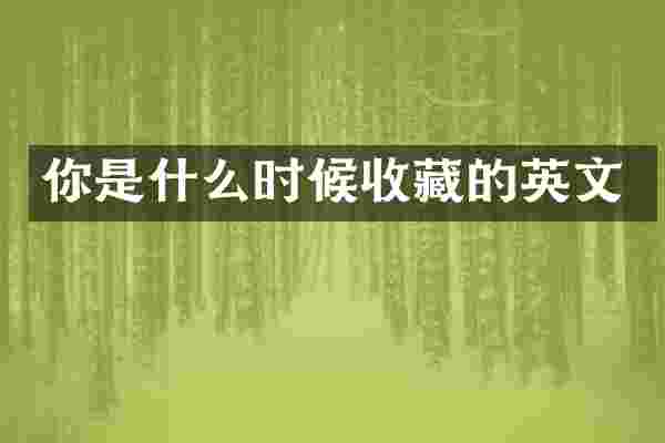 你是什么时候收藏的英文
