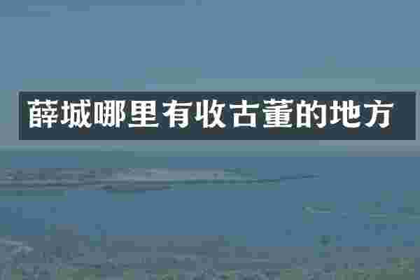 薛城哪里有收古董的地方
