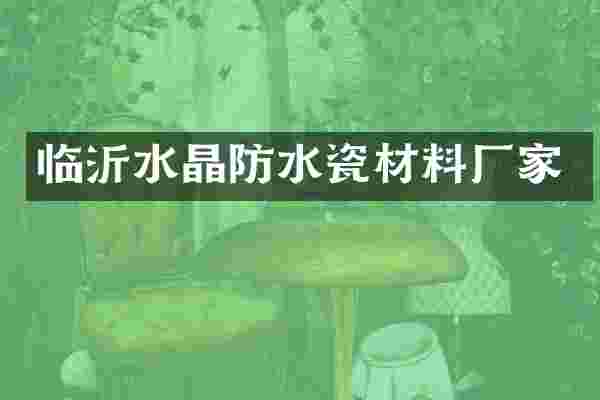 临沂水晶防水瓷材料厂家