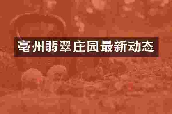 亳州翡翠庄园最新动态