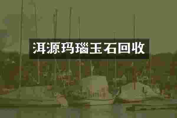 洱源玛瑙玉石回收