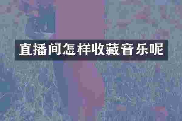 直播间怎样收藏音乐呢