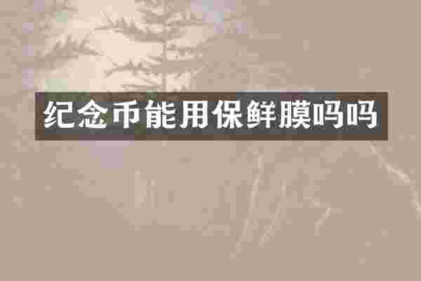 纪念币能用保鲜膜吗吗