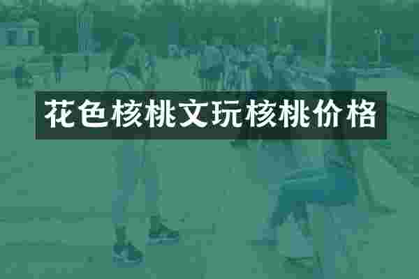 花色核桃文玩核桃价格