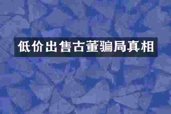 低价出售古董骗局真相