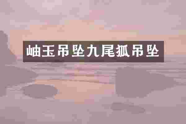 岫玉吊坠九尾狐吊坠