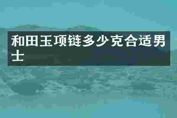 和田玉项链多少克合适男士