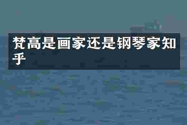 梵高是画家还是钢琴家知乎