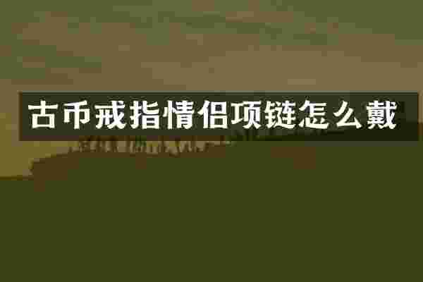 古币戒指情侣项链怎么戴