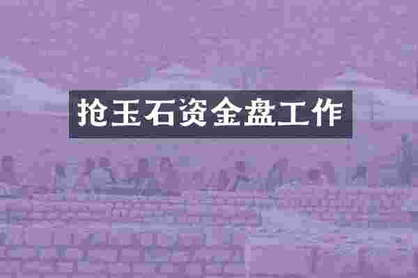 抢玉石资金盘工作