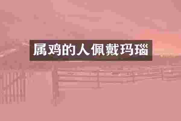 属鸡的人佩戴玛瑙