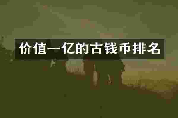 价值一亿的古钱币排名
