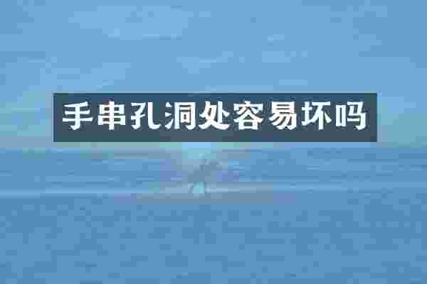 手串孔洞处容易坏吗